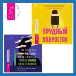Как преодолеть навязчивые мысли с помощью терапии принятия и ответственности. Чистое обсессивно-компульсивное расстройство + Трудный подросток. Конфликты и сильные эмоции. Терапия принятия и ответственности - Патрисия Она