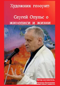 Художник говорит: Сергей Опульс о живописи и жизни - Наталья Булгакова