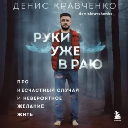 Руки уже в раю. Про несчастный случай и невероятное желание жить, Денис Кравченко