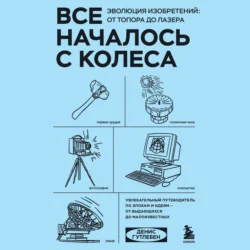 Все началось с колеса. Эволюция изобретений: от топора до лазера Денис Гутлебен