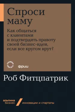 Спроси маму: Как общаться с клиентами и подтвердить правоту своей бизнес-идеи, если все кругом врут?, аудиокнига . ISDN23963007