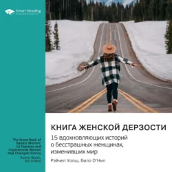 Книга женской дерзости. 15 вдохновляющих историй о бесстрашных женщинах, изменивших мир. Рэйчел Уолш, Билл О′Нил. Саммари, Smart Reading