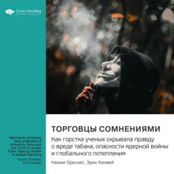 Торговцы сомнениями. Как горстка ученых скрывала правду о вреде табака, опасности ядерной войны и глобального потепления. Наоми Орескес, Эрик Конвей. Саммари - Smart Reading