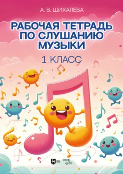Рабочая тетрадь по слушанию музыки. 1 класс. Учебно-методическое пособие, Анастасия Шихалева