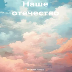 Наше отечество - Филипп Лукин Наше отечество - Филипп Лукин