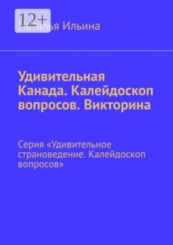 Удивительная Канада. Калейдоскоп вопросов. Викторина. Серия «Удивительное страноведение. Калейдоскоп вопросов» - Наталья Ильина