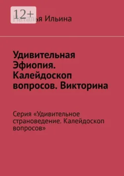 Удивительная Эфиопия. Калейдоскоп вопросов. Викторина. Серия «Удивительное страноведение. Калейдоскоп вопросов» - Наталья Ильина