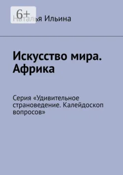 Искусство мира. Африка. Серия «Удивительное страноведение. Калейдоскоп вопросов» - Наталья Ильина