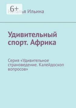 Удивительный спорт. Африка. Серия «Удивительное страноведение. Калейдоскоп вопросов» - Наталья Ильина