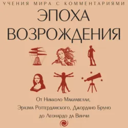 Эпоха Возрождения. От Никколо Макиавелли, Эразма Роттердамского, Джордано Бруно до Леонардо да Винчи - Сборник