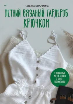 Летний вязаный гардероб крючком - Татьяна Курочкина