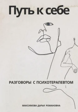 Путь к себе. Разговоры с психотерапевтом Дарья Максимова