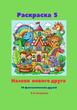 Раскраска 5. Назови нового друга. 10 фантастических друзей - Светлана Аверина