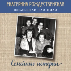 Жили-были, ели-пили. Семейные истории - Екатерина Рождественская Жили-были, ели-пили. Семейные истории - Екатерина Рождественская