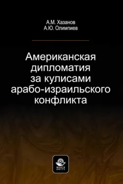 Американская дипломатия за кулисами арабо-израильского конфликта - Анатолий Хазанов
