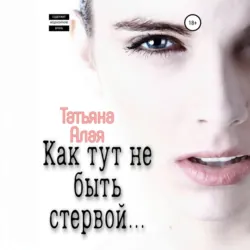 Как тут не быть стервой… - Татьяна Алая