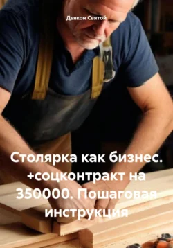 Столярка как бизнес. +соцконтракт на 350000. Пошаговая инструкция, Дьякон Святой