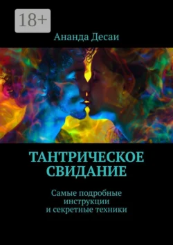 Тантрическое свидание. Самые подробные инструкции и секретные техники, Ананда Десаи