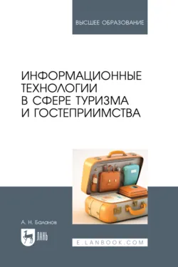 Информационные технологии в сфере туризма и гостеприимства. Учебное пособие для вузов - Антон Баланов