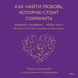 Как найти любовь, которую стоит сохранить. Подготовьте себя к осознанным отношениям - Харвилл Хендрикс