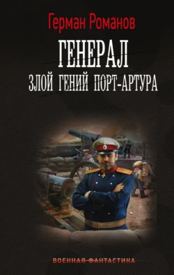Генерал. Злой гений Порт-Артура Герман Романов