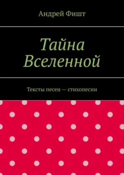 Тайна Вселенной. Тексты песен – стихопесни, Андрей Фишт