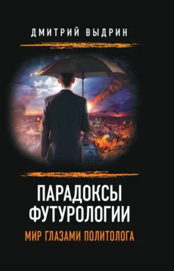 Парадоксы футурологии. Мир глазами политолога - Дмитрий Выдрин Парадоксы футурологии. Мир глазами политолога - Дмитрий Выдрин