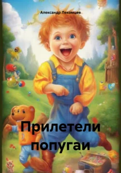 Прилетели попугаи - Александр Лекомцев