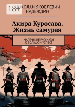 Акира Куросава. Жизнь самурая. Маленькие рассказы о большом успехе, Николай Надеждин