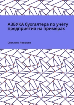 Азбука бухгалтера по учёту предприятия на примерах - Светлана Левшова Азбука бухгалтера по учёту предприятия на примерах - Светлана Левшова
