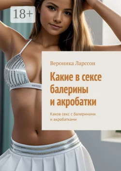 Какие в сексе балерины и акробатки. Каков секс с балеринами и акробатками - Вероника Ларссон Какие в сексе балерины и акробатки. Каков секс с балеринами и акробатками - Вероника Ларссон