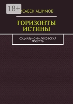 Горизонты истины. Социально-философская повесть - Исабек Ашимов Горизонты истины. Социально-философская повесть - Исабек Ашимов