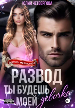 Развод. Ты будешь моей, девочка - Юлия Четвергова Развод. Ты будешь моей, девочка - Юлия Четвергова