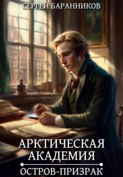 Арктическая академия. Остров-призрак - Сергей Баранников Арктическая академия. Остров-призрак - Сергей Баранников