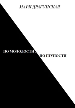 По молодости, по глупости - Мари Драгунская По молодости, по глупости - Мари Драгунская
