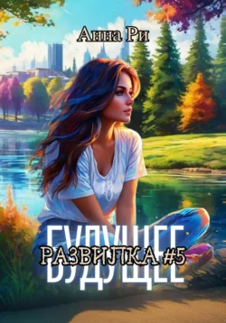 Будущее. Развилка #5 - Анна Ри Будущее. Развилка #5 - Анна Ри