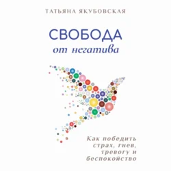 Свобода от негатива. Как победить страх, гнев, тревогу и беспокойство - Татьяна Якубовская Свобода от негатива. Как победить страх, гнев, тревогу и беспокойство - Татьяна Якубовская