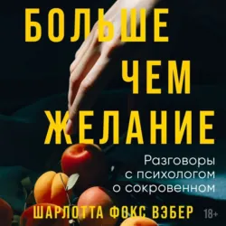 Больше чем желание. Разговоры с психологом о сокровенном - Шарлотта Фокс Вэбер