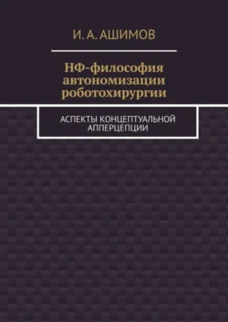 НФ-философия автономизации роботохирургии. Аспекты концептуальной апперцепции, И. Ашимов
