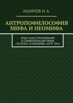 Антропофилософия мифа и неомифа. Опыт конструирования и символизации мифа «Тегерек» и неомифа «Круг Зла» - И. Ашимов