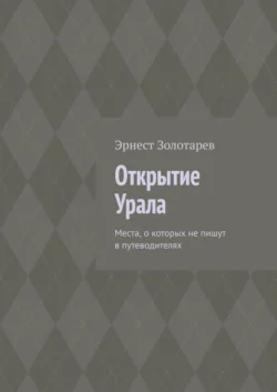 Открытие Урала. Места, о которых не пишут в путеводителях, Эрнест Золотарев