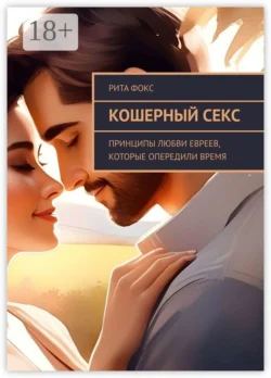 Кошерный секс. Принципы любви евреев, которые опередили время - Рита Фокс