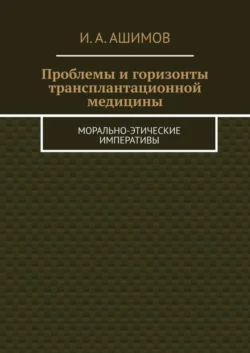 Проблемы и горизонты трансплантационной медицины. Морально-этические императивы, И. Ашимов