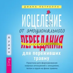 Исцеление от эмоционального переедания для переживших травму. Практики для формирования мирных отношений с эмоциями, телом и едой на фоне травмы, Диана Петрелла Исцеление от эмоционального переедания для переживших травму. Практики для формирования мирных отношений с эмоциями, телом и едой на фоне травмы, Диана Петрелла