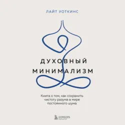 Духовный минимализм. Книга о том, как сохранить чистоту разума в мире постоянного шума - Лайт Уоткинс