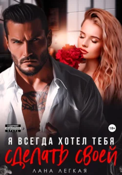 Я всегда хотел тебя сделать своей - Лана Легкая Я всегда хотел тебя сделать своей - Лана Легкая