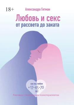 Любовь и секс от рассвета до заката. Разговор с позитивным психотерапевтом - Александра Гитман Любовь и секс от рассвета до заката. Разговор с позитивным психотерапевтом - Александра Гитман