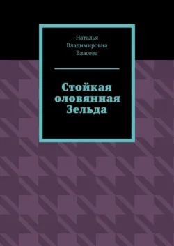 Стойкая оловянная Зельда - Наталья Власова Стойкая оловянная Зельда - Наталья Власова