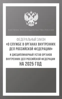 Федеральный закон «О службе в органах внутренних дел Российской Федерации» и Дисциплинарный устав органов внутренних дел Российской Федерации на 2025 год - Сборник