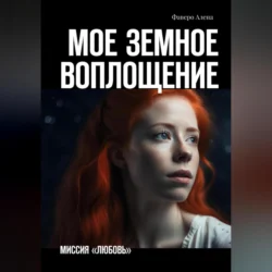 Мое земное воплощение. Миссия «Любовь» - Алена Фаверо Мое земное воплощение. Миссия «Любовь» - Алена Фаверо